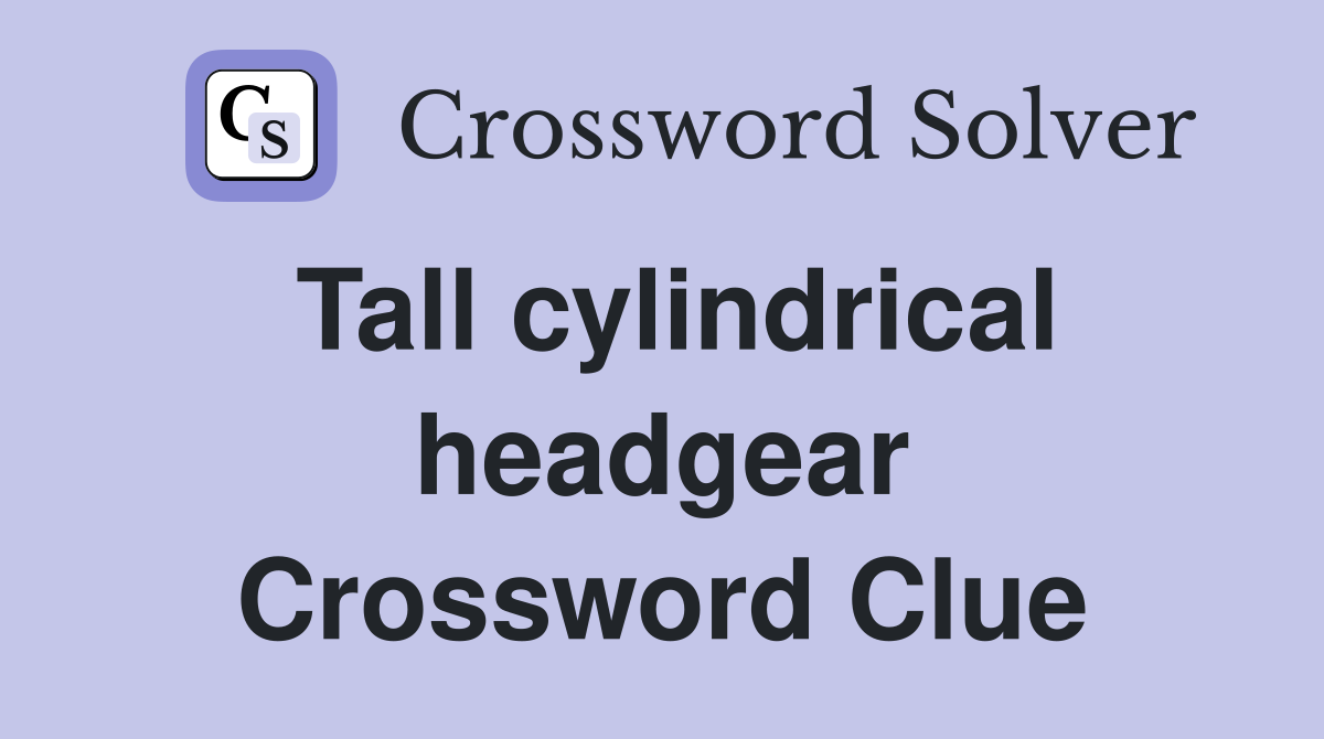 Tall cylindrical headgear Crossword Clue Answers Crossword Solver